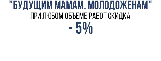 "Будущим мамам, молодоженам" при любом объеме работ скидка - 5% 